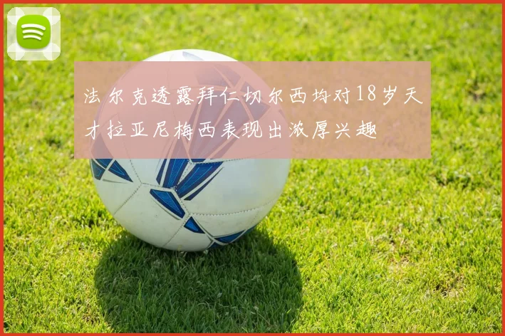 法尔克透露拜仁切尔西均对18岁天才拉亚尼梅西表现出浓厚兴趣